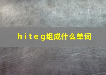 h i t e g组成什么单词